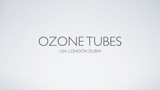 OZONETUBES
USA LONDON DUBAI
1
 