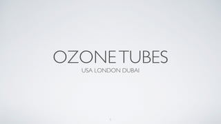 OZONETUBES
USA LONDON DUBAI
1
 