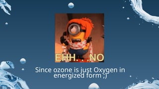 Since ozone is just Oxygen in
energized form ;)
 