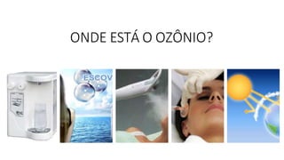 ONDE ESTÁ O OZÔNIO?
 