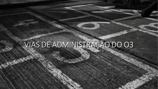 VIAS DE ADMINISTRAÇÃO DO O3
 