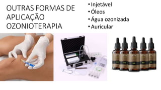 OUTRAS FORMAS DE
APLICAÇÃO
OZONIOTERAPIA
•Injetável
•Óleos
•Água ozonizada
•Auricular
 