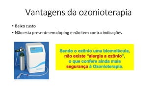 Vantagens da ozonioterapia
• Baixo custo
• Não esta presente em doping e não tem contra indicações
 