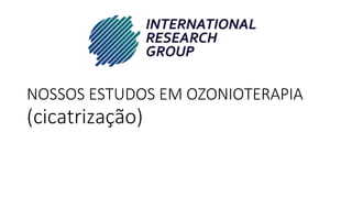 NOSSOS ESTUDOS EM OZONIOTERAPIA
(cicatrização)
 