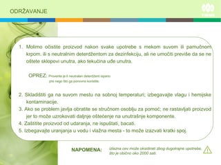 ODRŽAVANJE
1. Molimo očistite proizvod nakon svake upotrebe s mekom suvom ili pamučnom
krpom. ili s neutralnim deterdžentom za dezinfekciju, ali ne umočiti previše da se ne
oštete sklopovi unutra, ako tekućina uđe unutra.
OPREZ: Proverite je li neutralan deterdžent ispario
pre nego što ga ponovno koristite.
2. Skladištiti ga na suvom mestu na sobnoj temperaturi; izbegavajte vlagu i hemijske
kontaminacije.
3. Ako se problem javlja obratite se stručnom osoblju za pomoć; ne rastavljati proizvod
jer to može uzrokovati daljnje oštećenje na unutrašnje komponente.
4. Zaštitite proizvod od udaranja, ne ispuštati, bacati.
5. Izbegavajte uranjanja u vodu i vlažna mesta - to može izazvati kratki spoj.
izlazna cev može oksidirati zbog dugotrajne upotrebe,
što je obično oko 2000 sati.
NAPOMENA:
 
