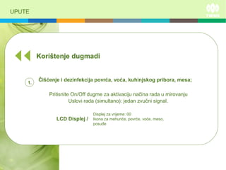 UPUTE
Korištenje dugmadi
Čišćenje i dezinfekcija povrća, voća, kuhinjskog pribora, mesa;
Pritisnite On/Off dugme za aktivaciju načina rada u mirovanju
LCD Displej /
Displej za vrijeme: 00
Ikona za mehuriće, povrće, voće, meso,
posuđe
Uslovi rada (simultano): jedan zvučni signal.
1.
 