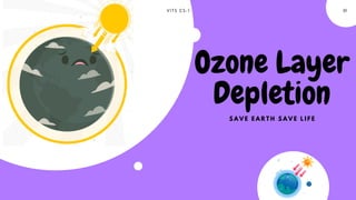 V I T S C S - 1 01
Ozone Layer
Depletion
S A V E E A R T H S A V E L I F E
 