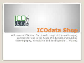 ICOdata Shop
Welcome to ICOdata: Find a wide range of thermal imaging
cameras for use in the fields of industrial and building
thermography, in research and development ... making
 