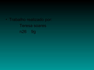 • Trabalho realizado por:
Teresa soares
n26 9g

 