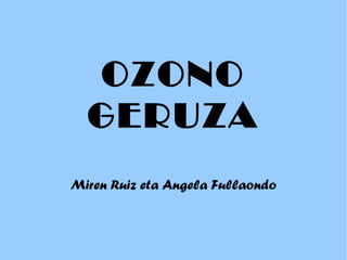 OZONO GERUZA Miren Ruiz eta Angela Fullaondo 