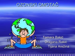 OZONSKI OMOTAČ Tamara  Bakić Dragana Rakić  Tijana Arežina   