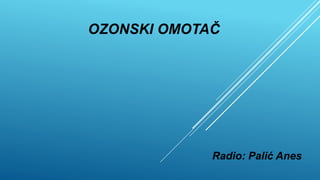 OZONSKI OMOTAČ
Radio: Palić Anes
 