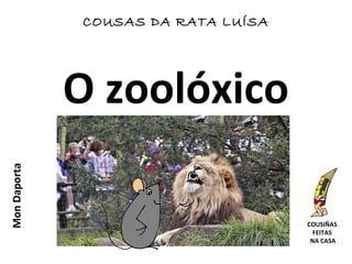 O zoolóxico
MonDaporta
COUSIÑAS
FEITAS
NA CASA
COUSAS DA RATA LUÍSA
 