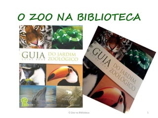 O ZOO NA BIBLIOTECA




       O Zoo na Biblioteca   1
 