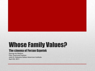 Whose Family Values?
The cinema of Ferzan Ozpetek
George de Stefano
Film, Food and Fashion
John D. Calandra Italian American Institute
April 30, 2011
 