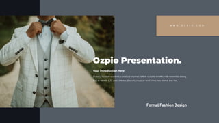 W W W . O Z P I O . C O M
Ozpio Presentation.
Your Introduction Here
Globally incubate standards compliant channels before scalable benefits with extensible testing
fruit to identify B2C users whereas dramatic visualize level views new normal that has.
Formal Fashion Design
 