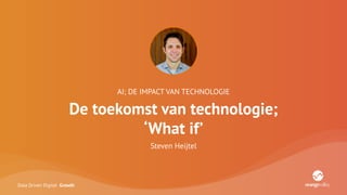 Data Driven Digital Growth
AI; DE IMPACT VAN TECHNOLOGIE
De toekomst van technologie;
‘What if’
Steven Heijtel
 