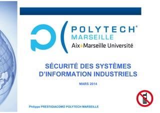 SÉCURITÉ DES SYSTÈMES
D’INFORMATION INDUSTRIELS
MARS 2014
Philippe PRESTIGIACOMO POLYTECH MARSEILLE
 