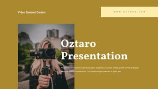 Video Content Creator W W W . O Z T A R O . C O M
Oztaro
Presentation
Proactively envisioned multimedia based expertise and cross media growth of the strategies
visualize quality collaboration. Collaboratively empowered or good user.
 