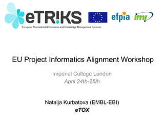 EU Project Informatics Alignment Workshop
Imperial College London
April 24th-25th
Natalja Kurbatova (EMBL-EBI)
eTOX
 