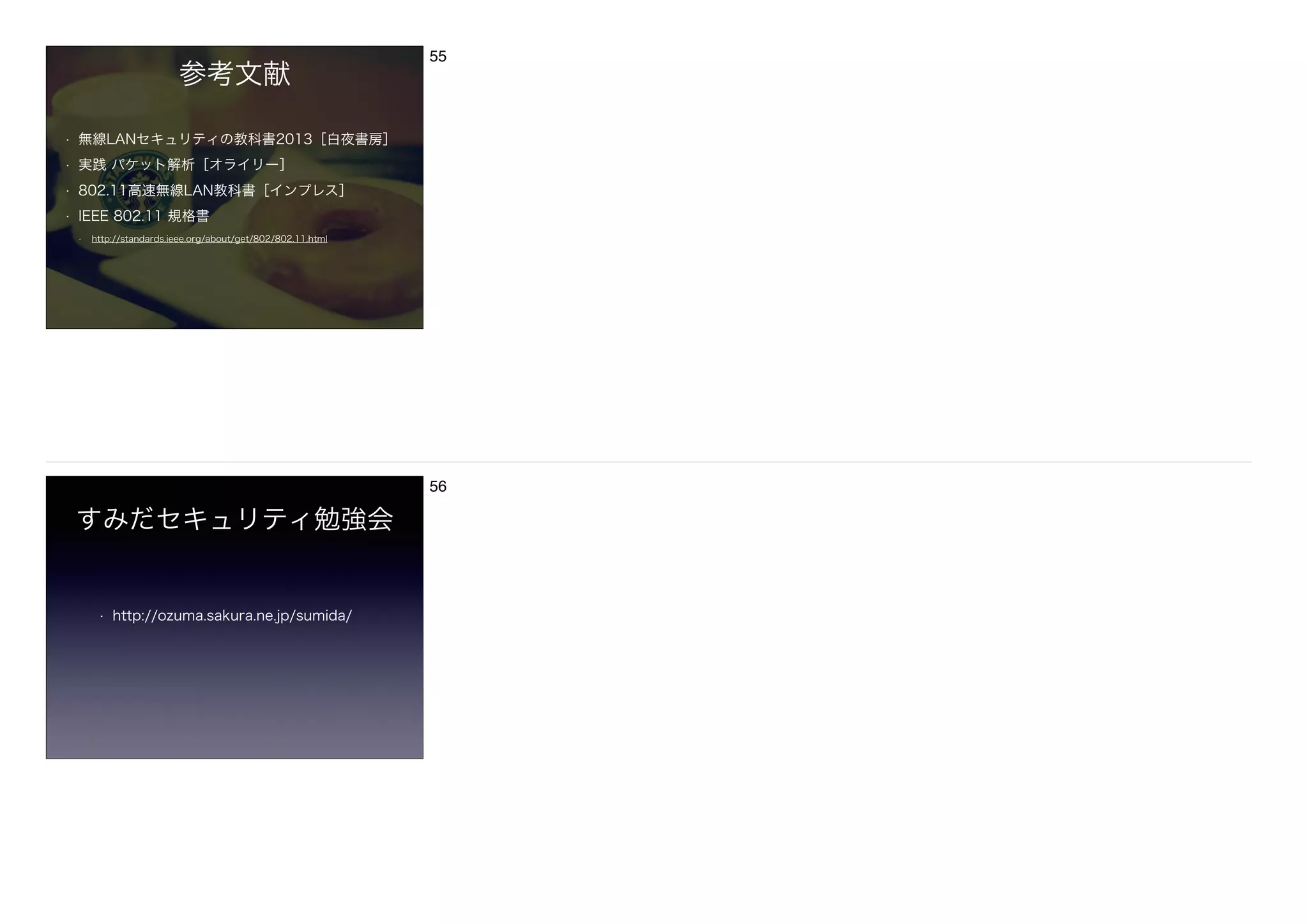 参考文献
• 無線LANセキュリティの教科書2013［白夜書房］
• 実践 パケット解析［オライリー］
• 802.11高速無線LAN教科書［インプレス］
• IEEE 802.11 規格書
• http://standards.ieee.org/about/get/802/802.11.html
55
すみだセキュリティ勉強会
• http://ozuma.sakura.ne.jp/sumida/
56
 