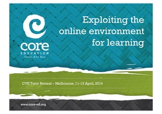 CVE Tutor Retreat – Melbourne, 11-13 April, 2014
Exploiting the
online environment
for learning
 