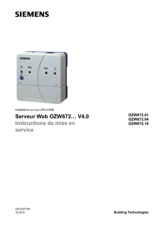 Installations sur bus LPB et BSB

Serveur Web OZW672… V4.0
Instructions de mise en
service

CE1C5712fr
10.2012

OZW672.01
OZW672.04
OZW672.16

Building Technologies

 