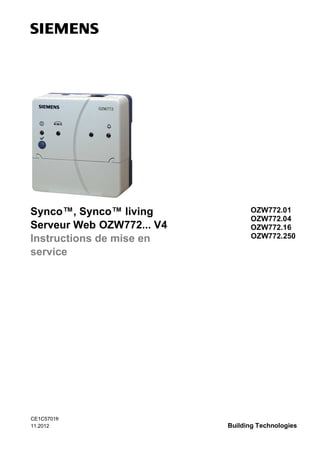 Synco™, Synco™ living
Serveur Web OZW772... V4
Instructions de mise en
service

CE1C5701fr
11.2012

OZW772.01
OZW772.04
OZW772.16
OZW772.250

Building Technologies

 