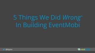 @bijanv
5 Things We Did Wrong*
In Building EventMobi
 