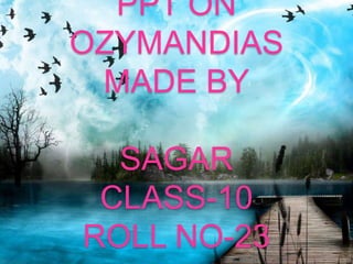 PPT ON
OZYMANDIAS
MADE BY

SAGAR
CLASS-10
ROLL NO-23

 