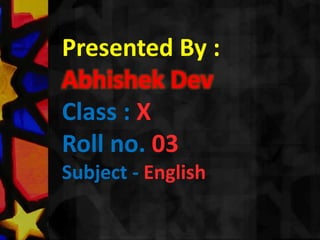 Presented By :
Abhishek Dev
Class : X
Roll no. 03
Subject - English

 