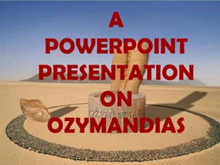 A
POWERPOINT
PRESENTATION
ON
OZYMANDIAS

 