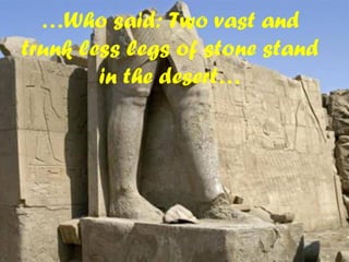 …Who said: Two vast and
trunk less legs of stone stand
in the desert…
 