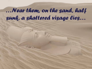 …Near them, on the sand, half
sunk, a shattered visage lies…
 