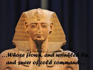…Whose frown, and wrinkled lip,
and sneer of cold command…
 