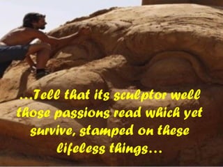 …Tell that its sculptor well
those passions read which yet
survive, stamped on these
lifeless things…
 