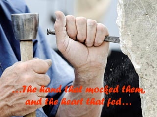 …The hand that mocked them,
and the heart that fed…
 