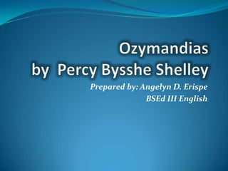 Ozymandiasby  Percy Bysshe Shelley Prepared by: Angelyn D. Erispe BSEd III English 