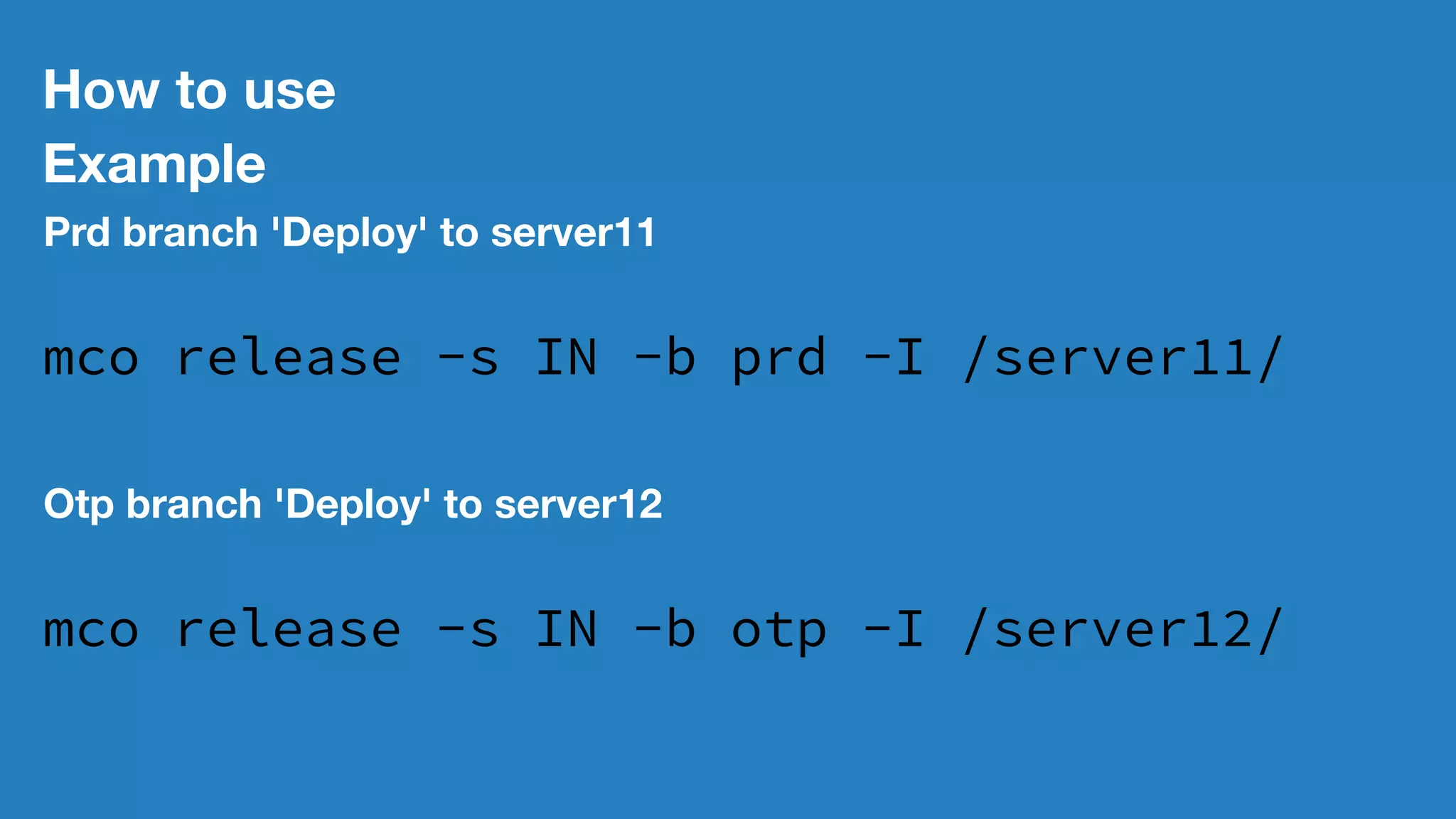 How to use
Example
Prd branch 'Deploy' to server11
mco release -s IN -b prd -I /server11/
Otp branch 'Deploy' to server12
mco release -s IN -b otp -I /server12/
 