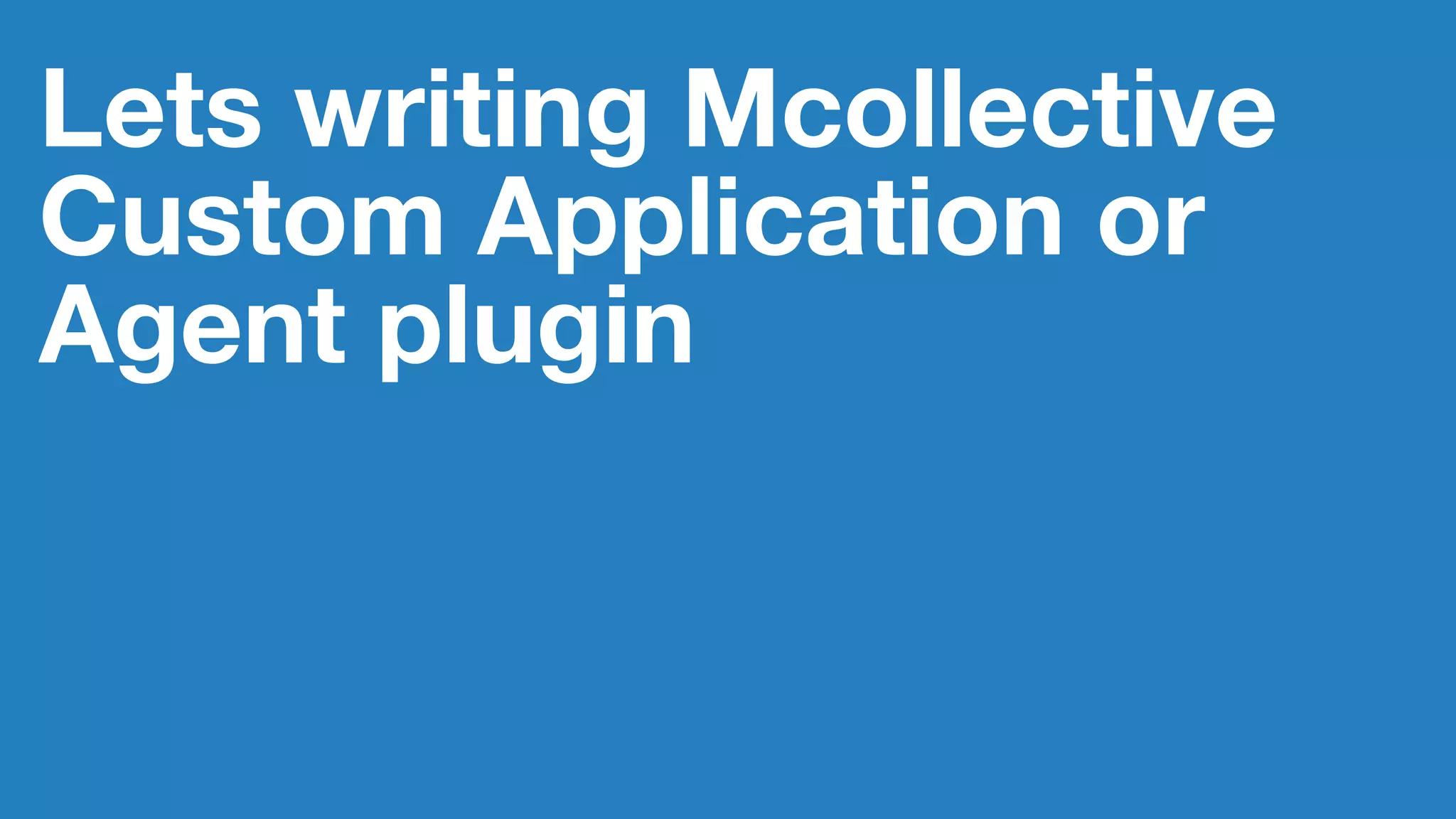 Lets writing Mcollective
Custom Application or
Agent plugin
 