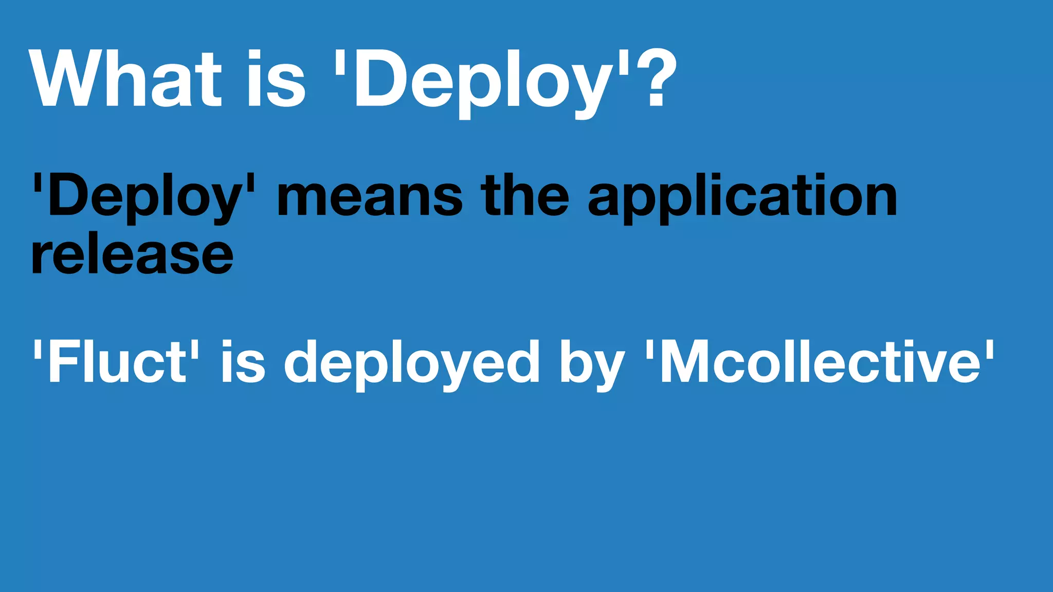 What is 'Deploy'?
'Deploy' means the application
release
'Fluct' is deployed by 'Mcollective'
 