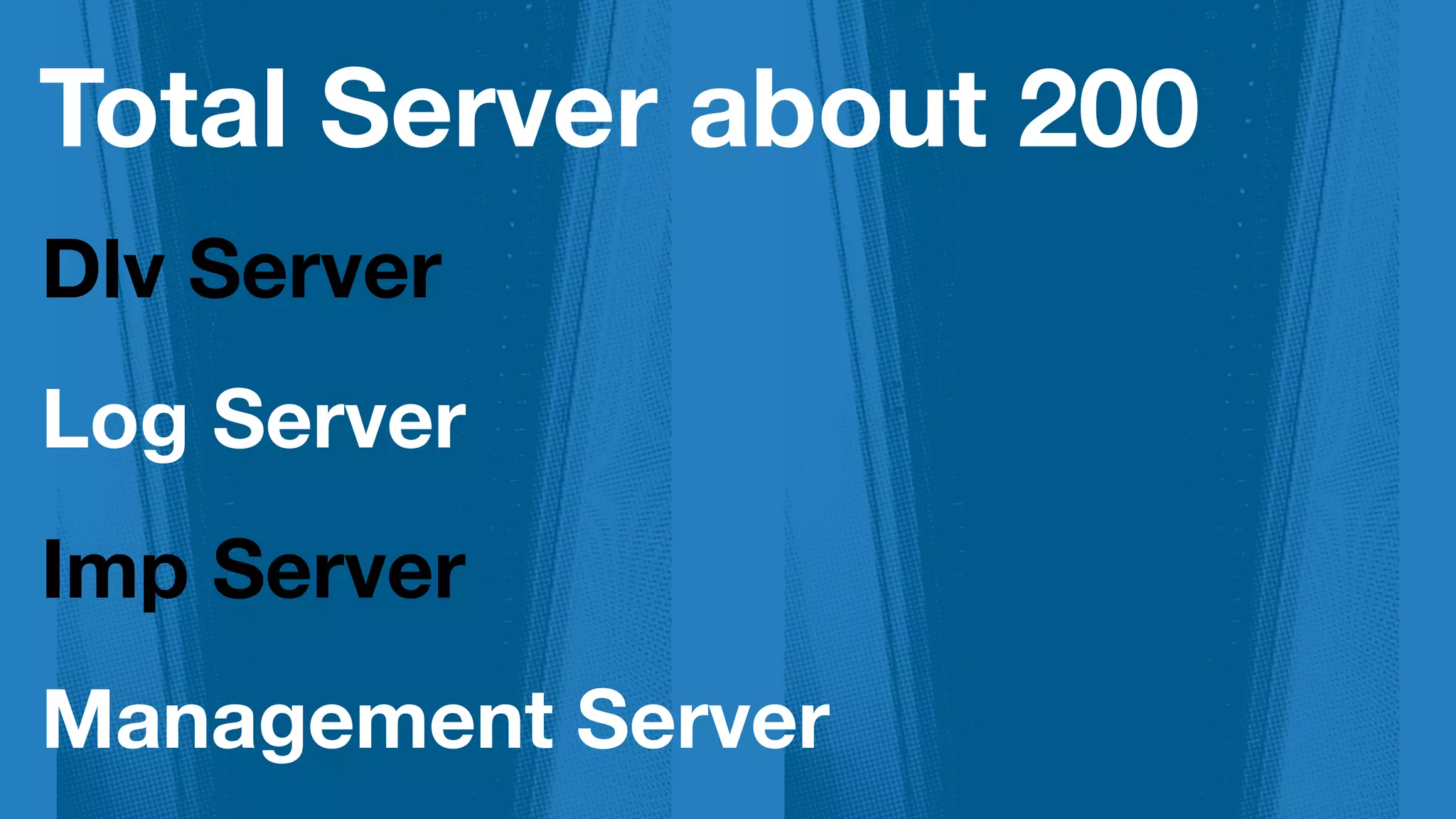 Total Server about 200
Dlv Server
Log Server
Imp Server
Management Server
 
