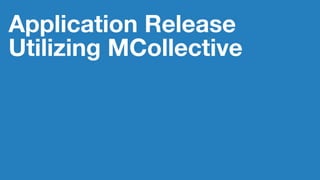 Application Release
Utilizing MCollective
 
