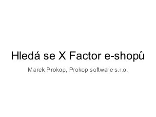 Hledá se X Factor e-shopů
Marek Prokop, Prokop software s.r.o.
 