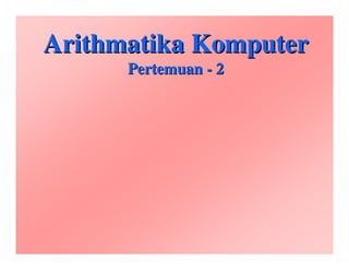 Arithmatika KomputerArithmatika Komputer
PertemuanPertemuan -- 22
 