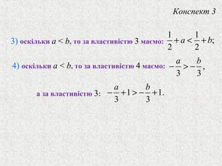 1 1
;
2 2
a b+ < +
,
3 3
a b
− > −
1 1.
3 3
a b
− + > − +
3) оскiльки a < b, то за властивiстю 3 маємо:
4) оскiльки a < b, то за властивістю 4 маємо:
а за властивiстю 3:
Конспект 3
 