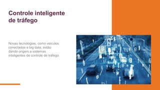 Controle inteligente
de tráfego
Novas tecnologias, como veículos
conectados e big data, estão
dando origem a sistemas
inteligentes de controle de tráfego.
 