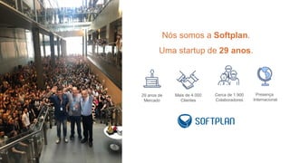 Nós somos a Softplan.
Uma startup de 29 anos.
29 anos de
Mercado
Mais de 4.000
Clientes
Cerca de 1.900
Colaboradores
Presença
Internacional
 