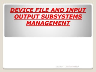 DEVICE FILE AND INPUT
OUTPUT SUBSYSTEMS
MANAGEMENT
1/25/2015 J.SUDARSHANREDDY
 