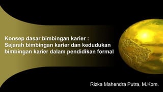 Konsep dasar bimbingan karier :
Sejarah bimbingan karier dan kedudukan
bimbingan karier dalam pendidikan formal
Rizka Mahendra Putra, M.Kom.
 